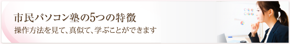 市民パソコン塾の4つの特徴
                         あなたのペースでじっくり習得できる