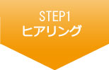 STEP1 ヒアリング