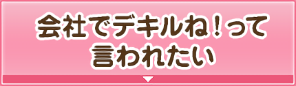 会社でデキルね！って言われたい