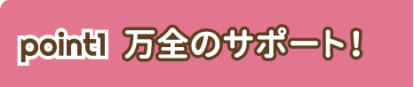 point1 万全なサポート！