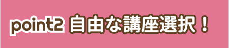 point2 自由な講座選択！