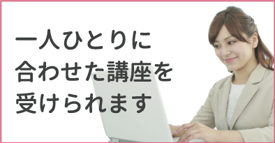一人ひとりに合わせた講座を受けられます