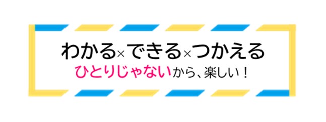 わかる×できる×つかえるひとりじゃないから、楽しい！